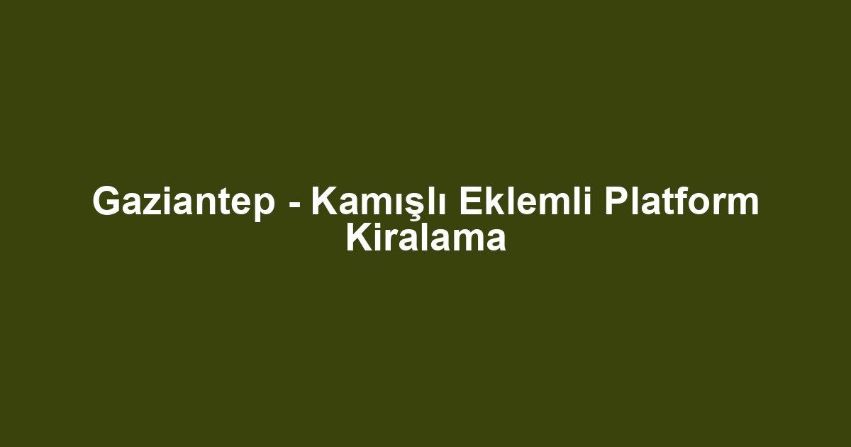 Gaziantep - Kamışlı Eklemli Platform Kiralama