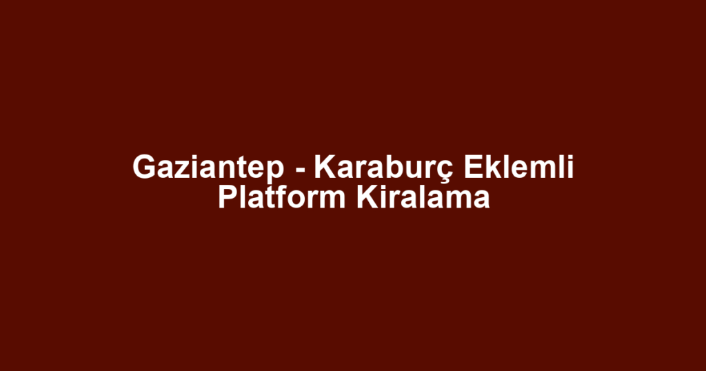 Gaziantep - Karaburç Eklemli Platform Kiralama
