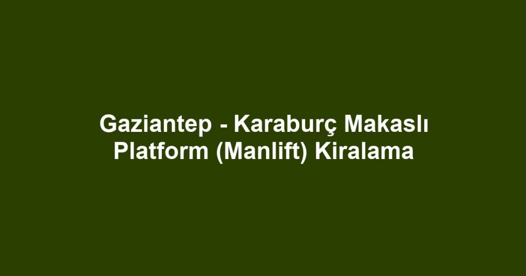 Gaziantep - Karaburç Makaslı Platform (Manlift) Kiralama