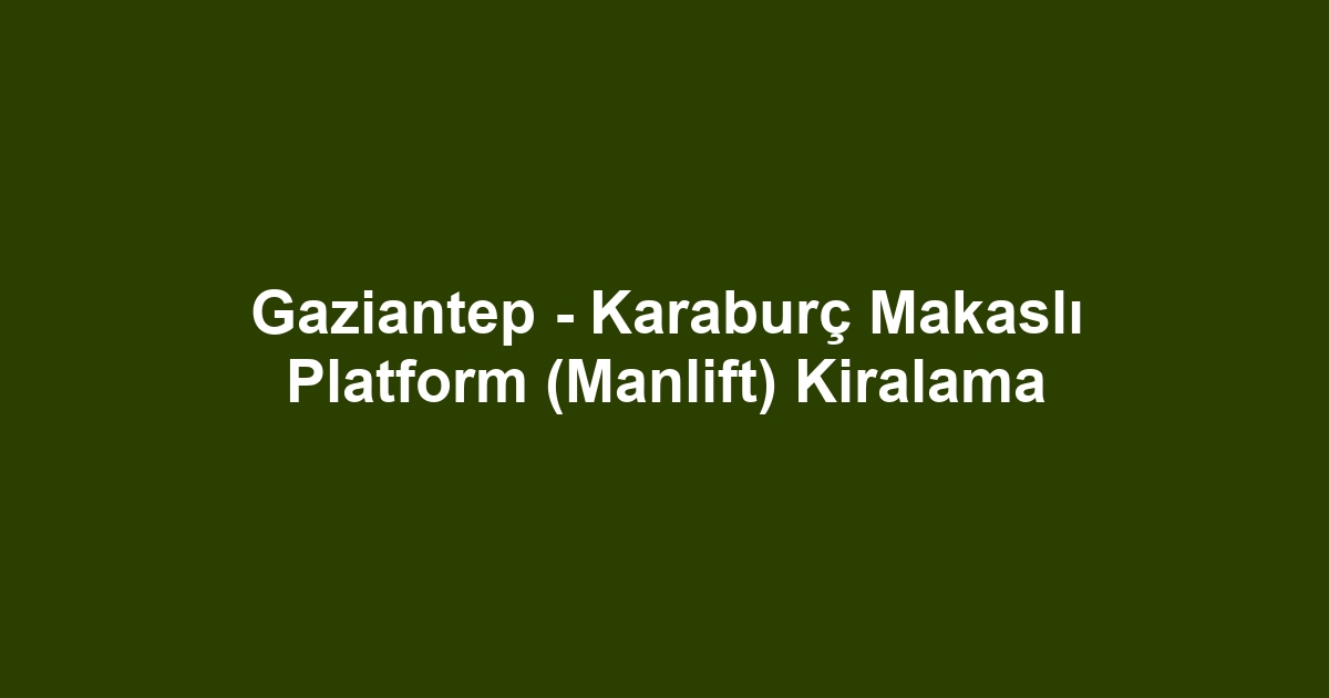 Gaziantep - Karaburç Makaslı Platform (Manlift) Kiralama