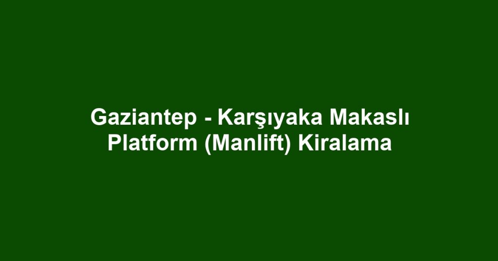 Gaziantep - Karşıyaka Makaslı Platform (Manlift) Kiralama