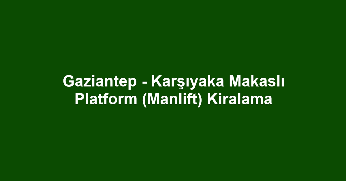 Gaziantep - Karşıyaka Makaslı Platform (Manlift) Kiralama