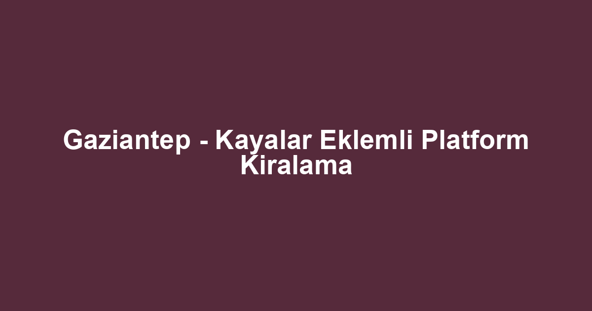 Gaziantep - Kayalar Eklemli Platform Kiralama