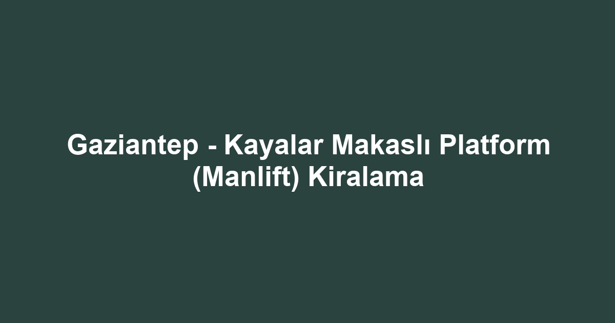 Gaziantep - Kayalar Makaslı Platform (Manlift) Kiralama