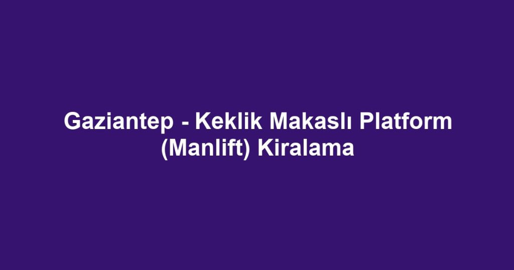 Gaziantep - Keklik Makaslı Platform (Manlift) Kiralama