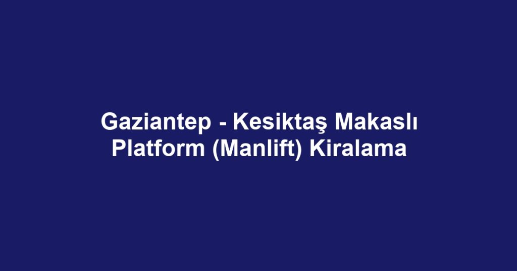 Gaziantep - Kesiktaş Makaslı Platform (Manlift) Kiralama