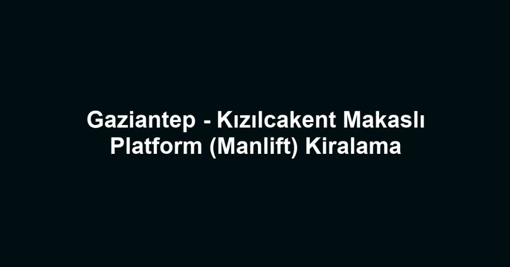 Gaziantep - Kızılcakent Makaslı Platform (Manlift) Kiralama