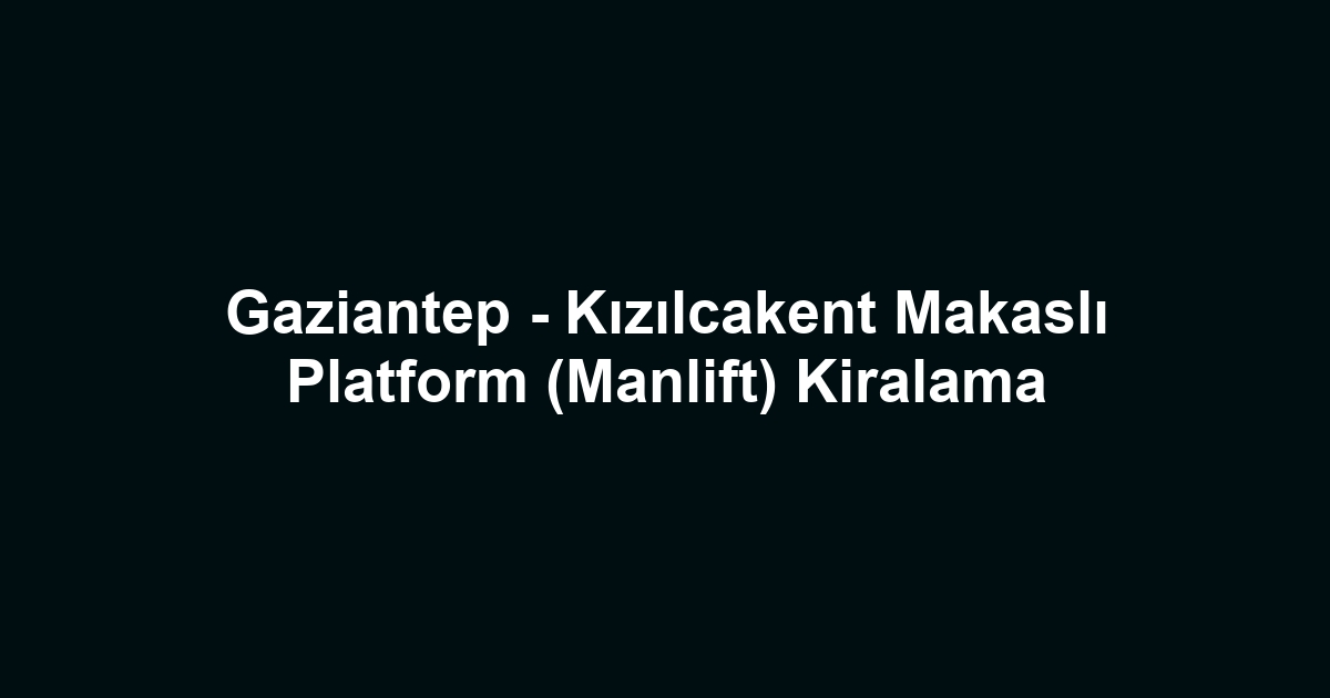 Gaziantep - Kızılcakent Makaslı Platform (Manlift) Kiralama
