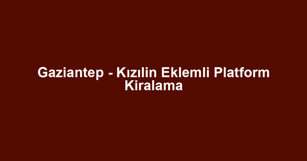 Gaziantep - Kızılin Eklemli Platform Kiralama