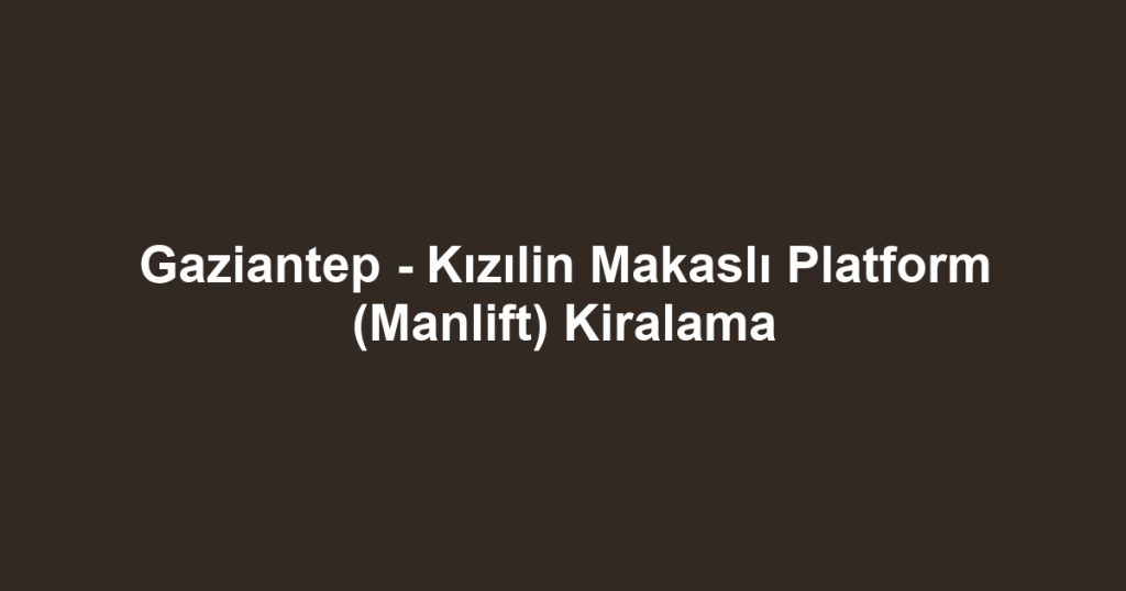 Gaziantep - Kızılin Makaslı Platform (Manlift) Kiralama