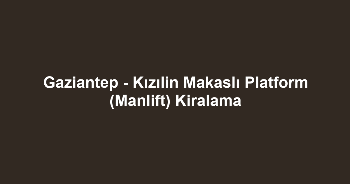 Gaziantep - Kızılin Makaslı Platform (Manlift) Kiralama