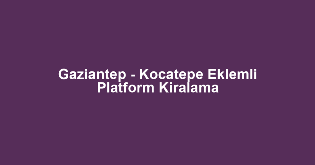 Gaziantep - Kocatepe Eklemli Platform Kiralama