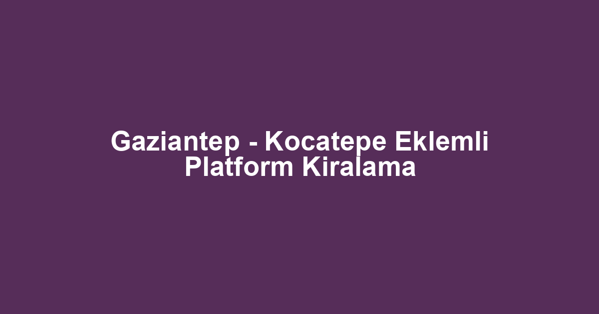 Gaziantep - Kocatepe Eklemli Platform Kiralama