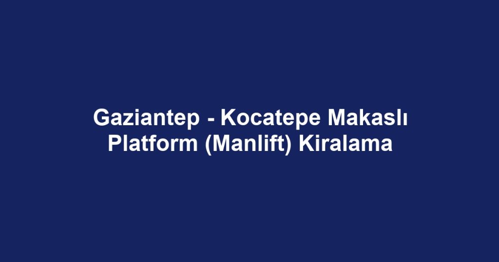 Gaziantep - Kocatepe Makaslı Platform (Manlift) Kiralama