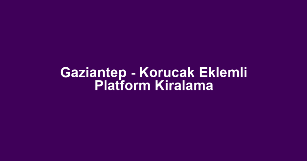 Gaziantep - Korucak Eklemli Platform Kiralama