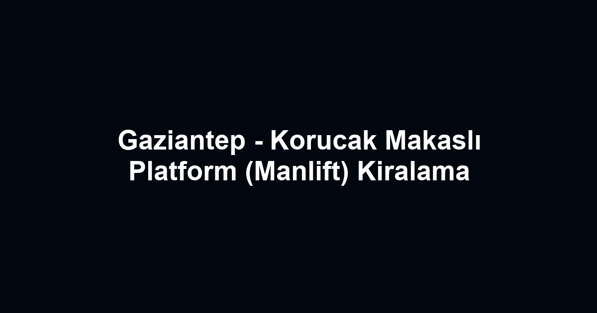 Gaziantep - Korucak Makaslı Platform (Manlift) Kiralama