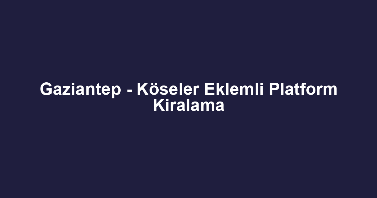 Gaziantep - Köseler Eklemli Platform Kiralama