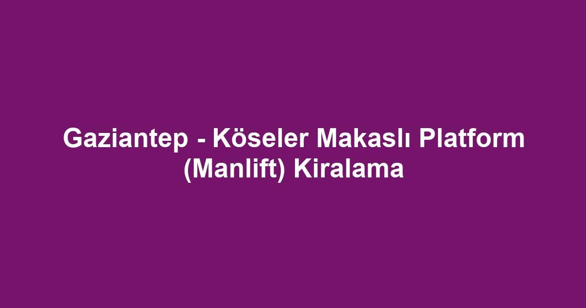 Gaziantep - Köseler Makaslı Platform (Manlift) Kiralama