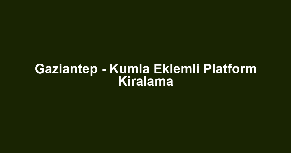 Gaziantep - Kumla Eklemli Platform Kiralama