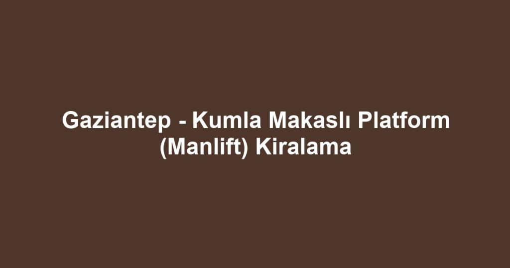 Gaziantep - Kumla Makaslı Platform (Manlift) Kiralama