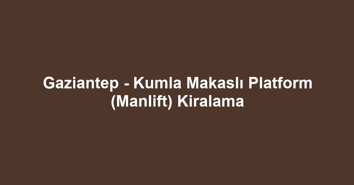 Gaziantep - Kumla Makaslı Platform (Manlift) Kiralama