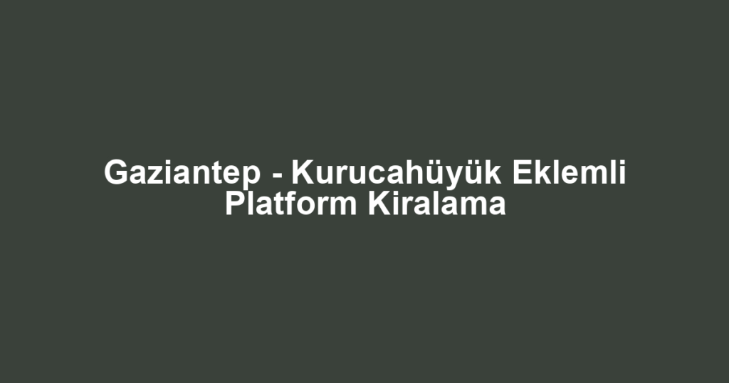 Gaziantep - Kurucahüyük Eklemli Platform Kiralama