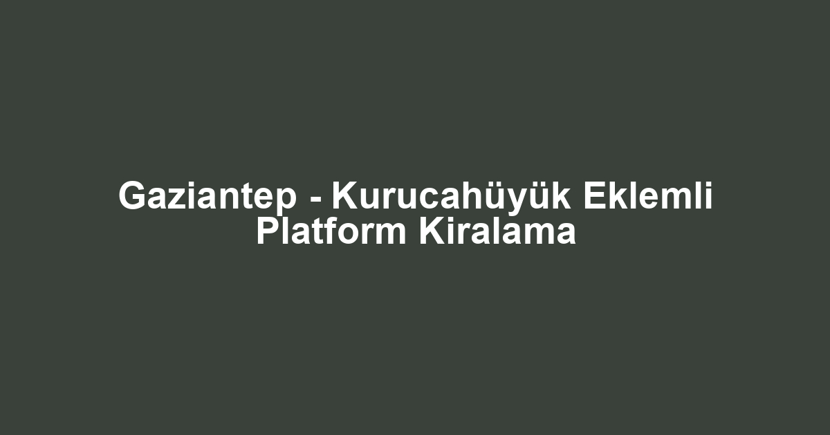 Gaziantep - Kurucahüyük Eklemli Platform Kiralama