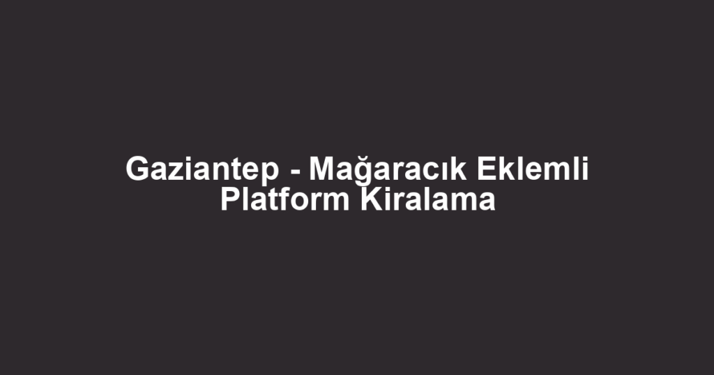 Gaziantep - Mağaracık Eklemli Platform Kiralama