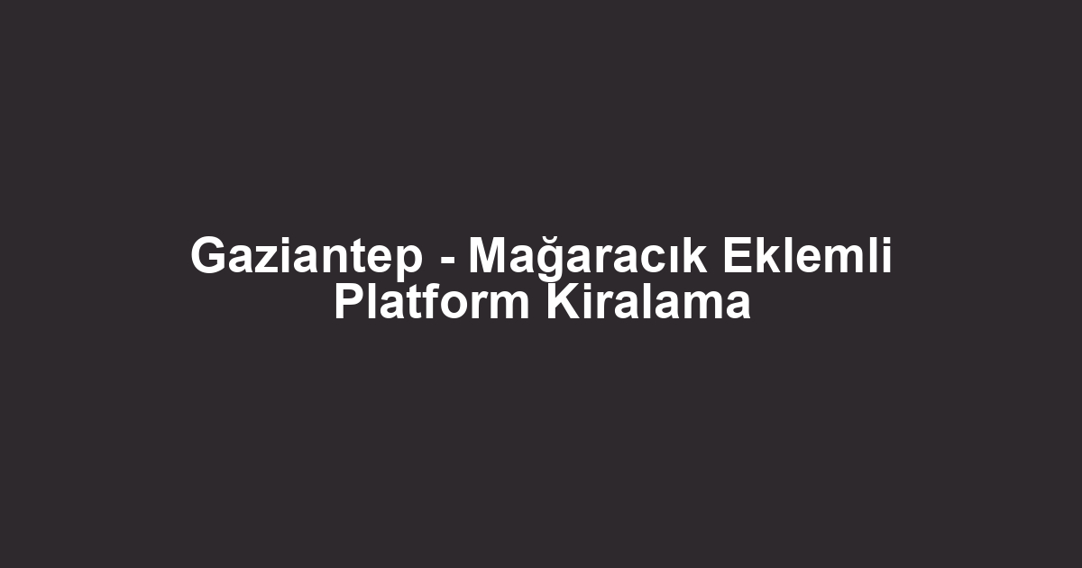Gaziantep - Mağaracık Eklemli Platform Kiralama