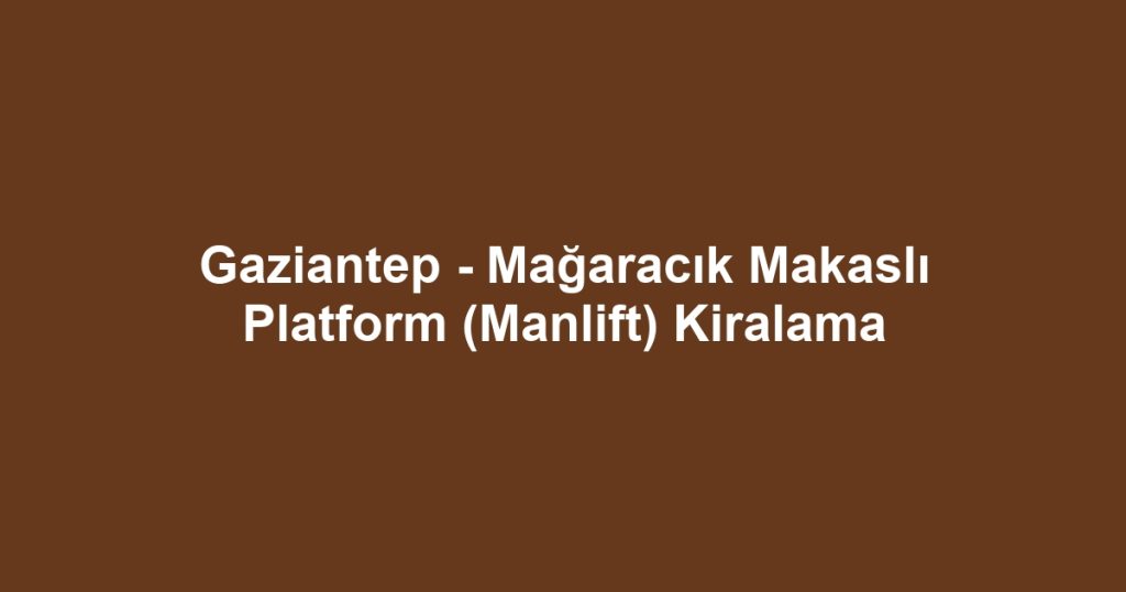 Gaziantep - Mağaracık Makaslı Platform (Manlift) Kiralama
