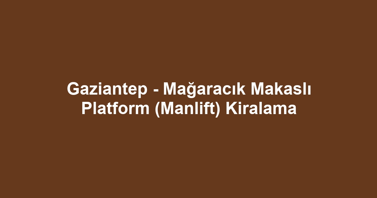 Gaziantep - Mağaracık Makaslı Platform (Manlift) Kiralama