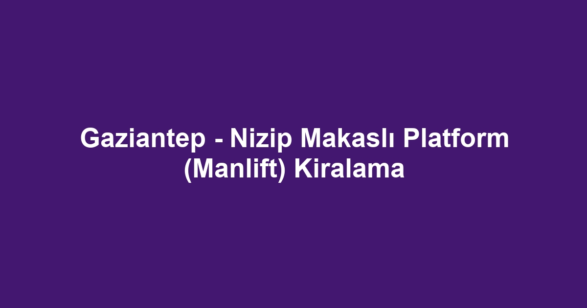 Gaziantep - Nizip Makaslı Platform (Manlift) Kiralama