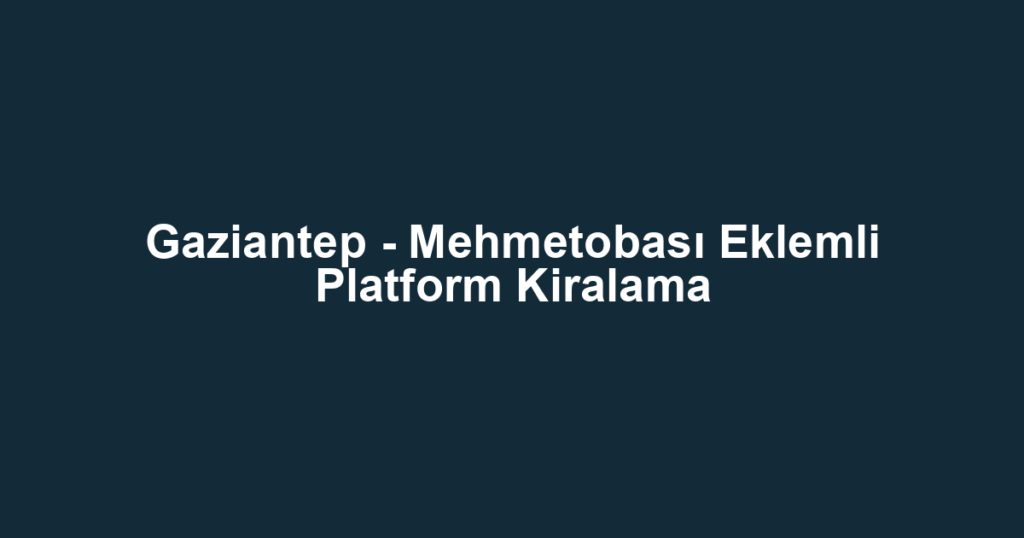 Gaziantep - Mehmetobası Eklemli Platform Kiralama