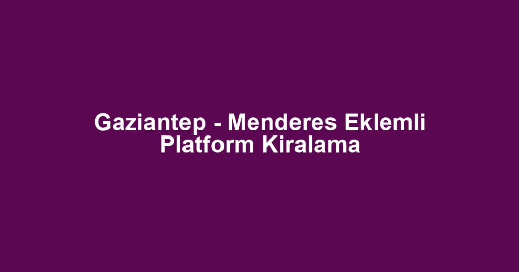 Gaziantep - Menderes Eklemli Platform Kiralama