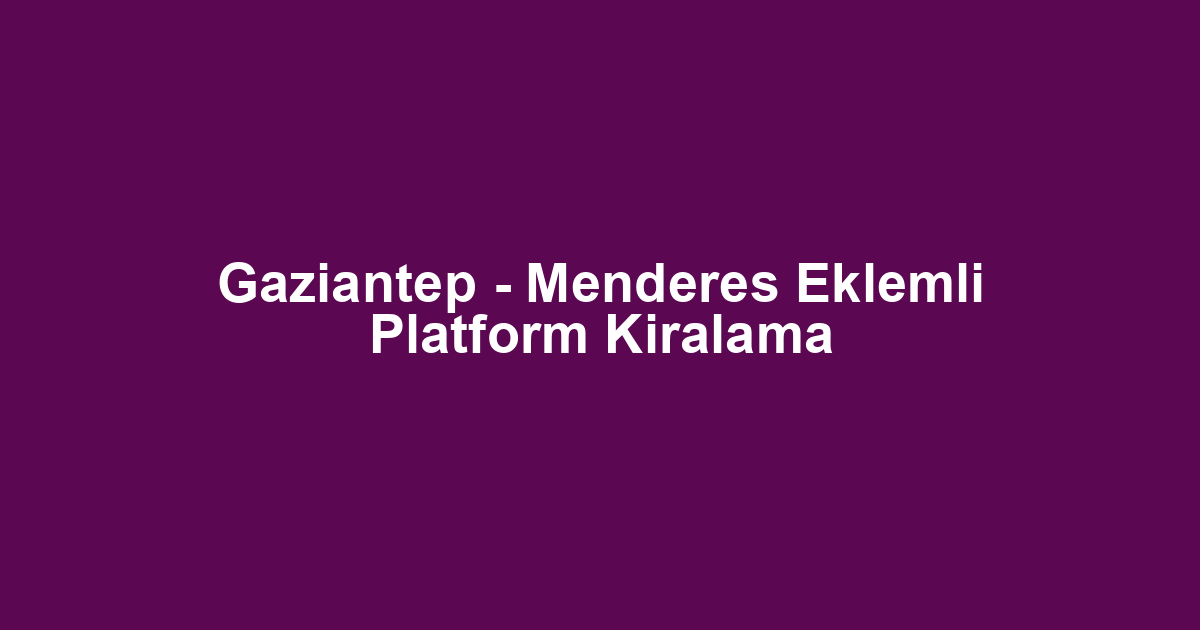 Gaziantep - Menderes Eklemli Platform Kiralama