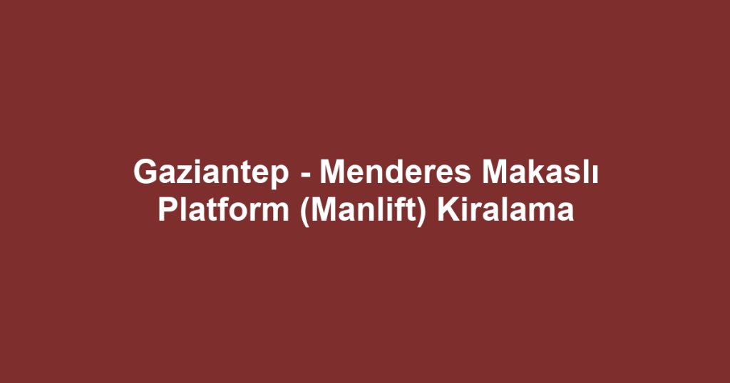 Gaziantep - Menderes Makaslı Platform (Manlift) Kiralama