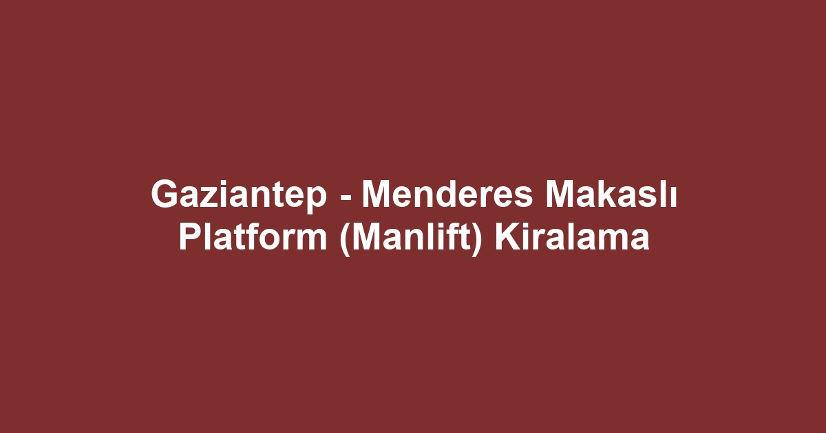 Gaziantep - Menderes Makaslı Platform (Manlift) Kiralama