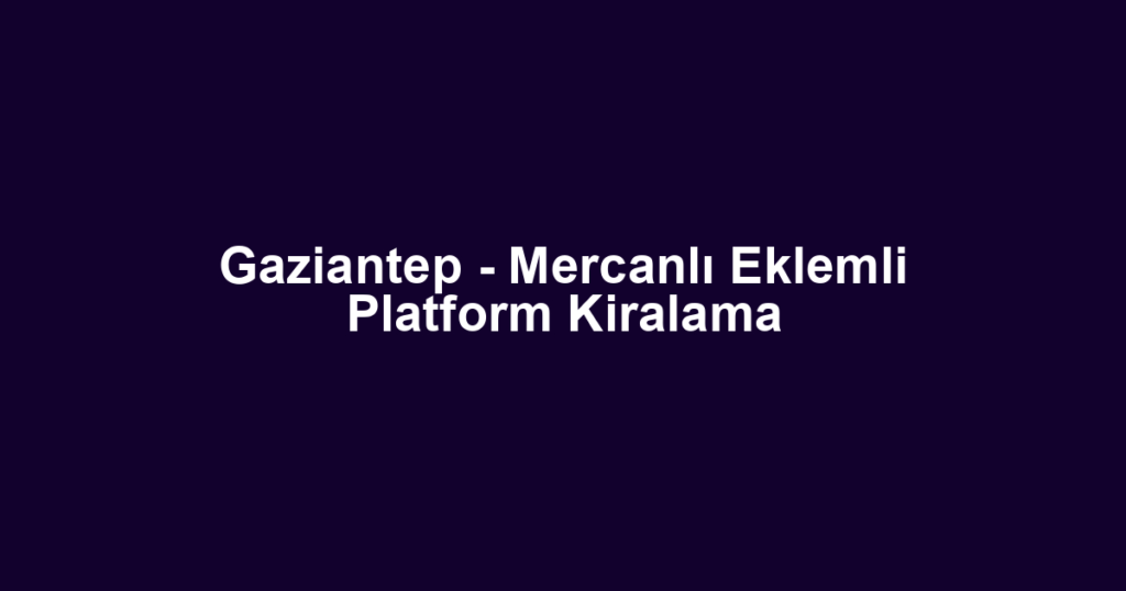 Gaziantep - Mercanlı Eklemli Platform Kiralama
