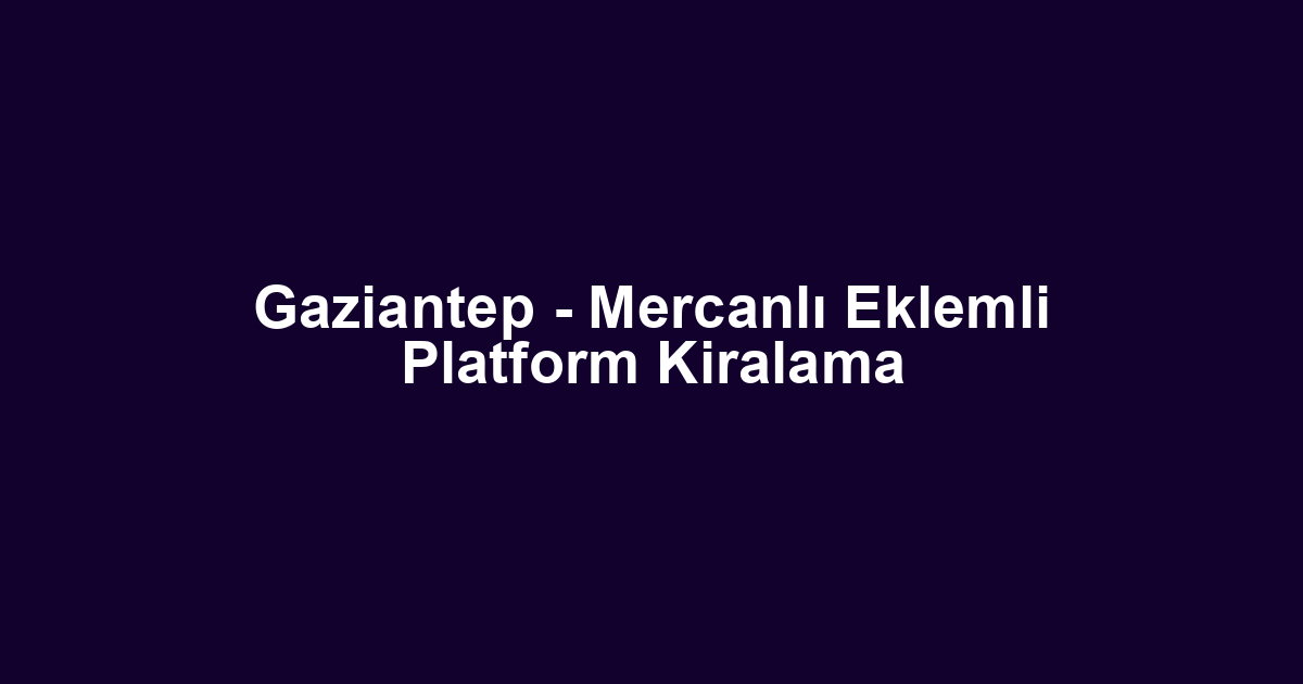 Gaziantep - Mercanlı Eklemli Platform Kiralama