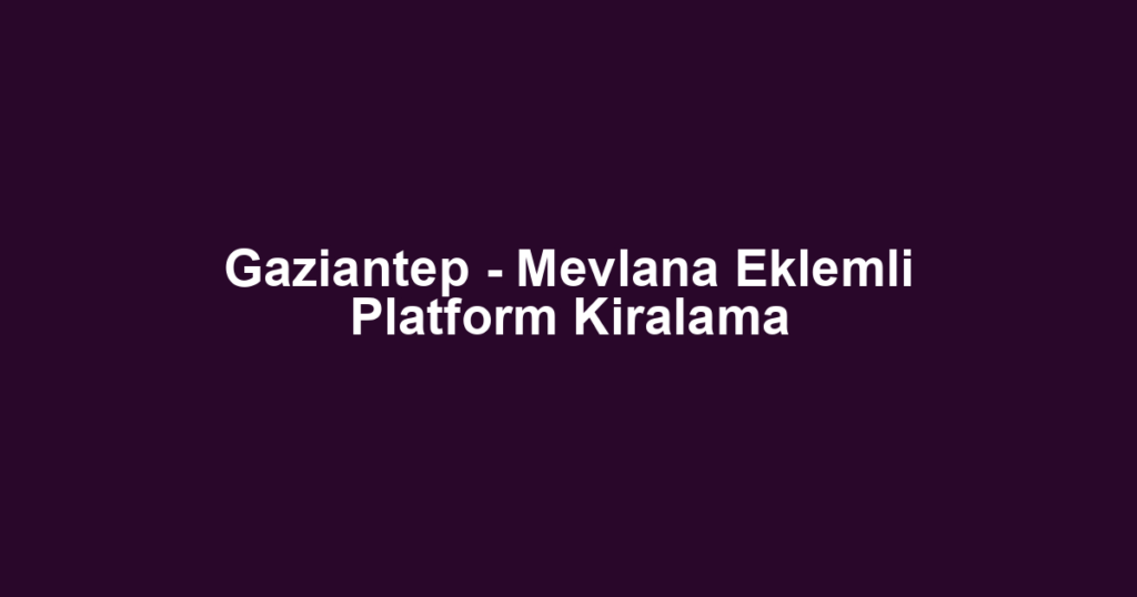 Gaziantep - Mevlana Eklemli Platform Kiralama