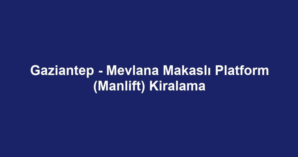 Gaziantep - Mevlana Makaslı Platform (Manlift) Kiralama