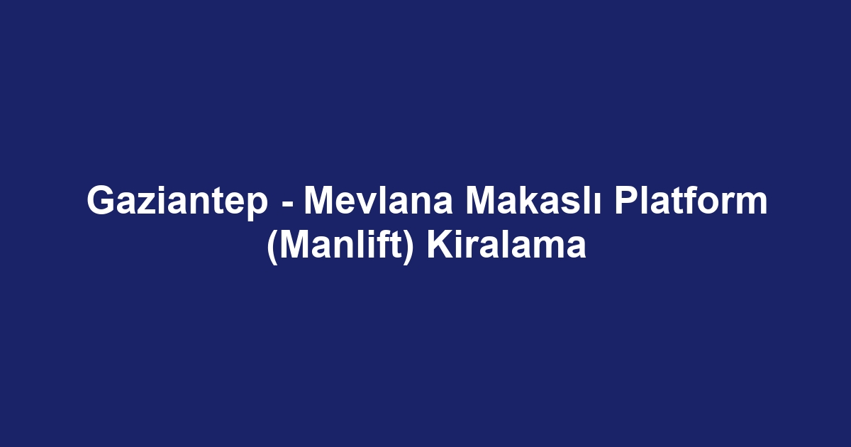Gaziantep - Mevlana Makaslı Platform (Manlift) Kiralama