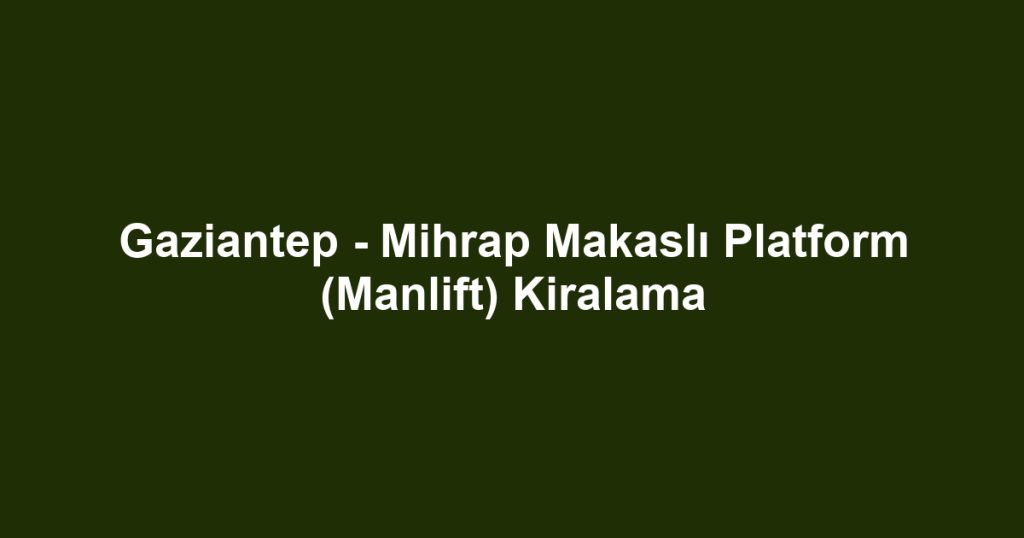 Gaziantep - Mihrap Makaslı Platform (Manlift) Kiralama