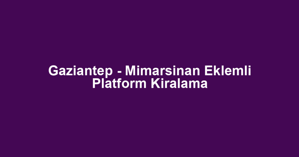 Gaziantep - Mimarsinan Eklemli Platform Kiralama