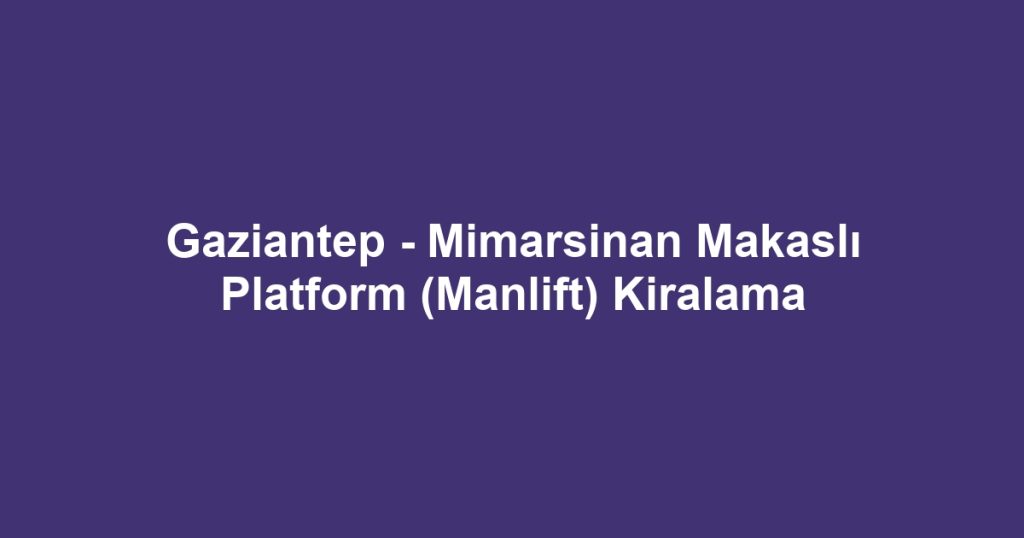 Gaziantep - Mimarsinan Makaslı Platform (Manlift) Kiralama