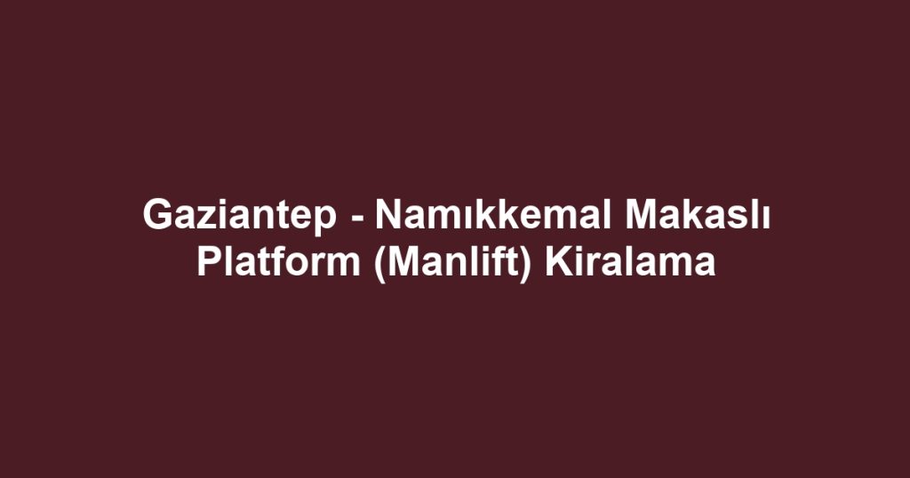 Gaziantep - Namıkkemal Makaslı Platform (Manlift) Kiralama