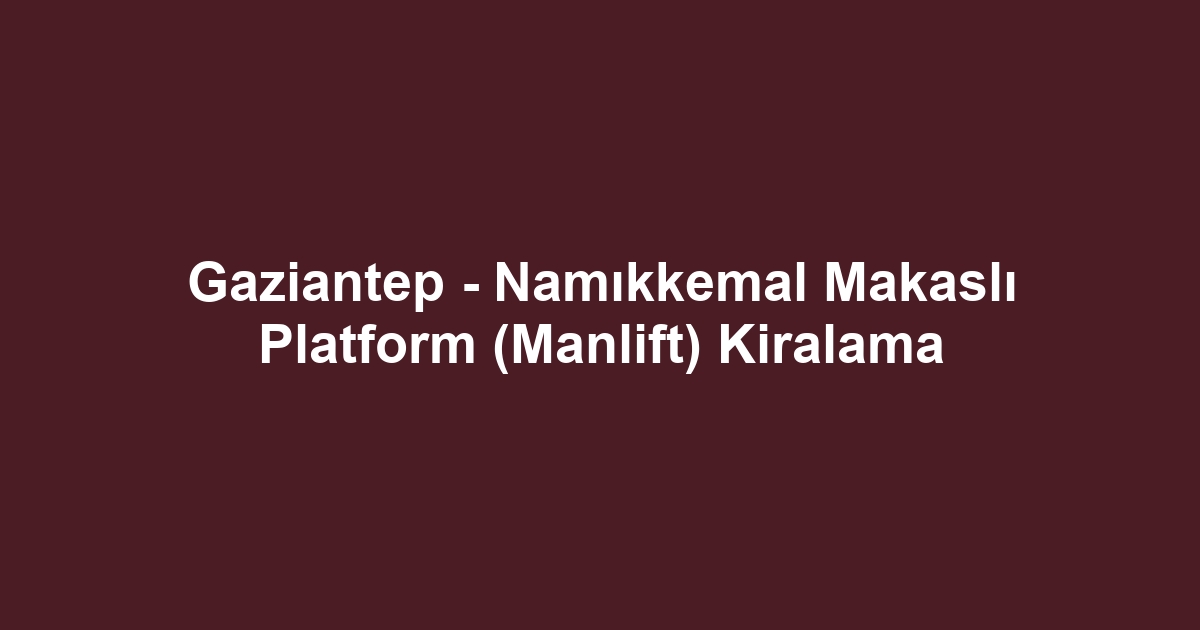 Gaziantep - Namıkkemal Makaslı Platform (Manlift) Kiralama