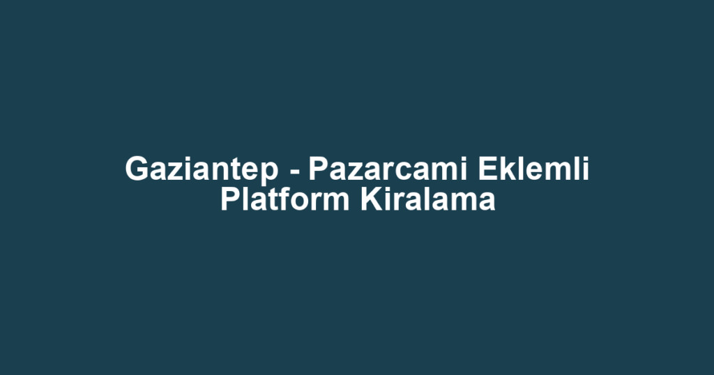 Gaziantep - Pazarcami Eklemli Platform Kiralama