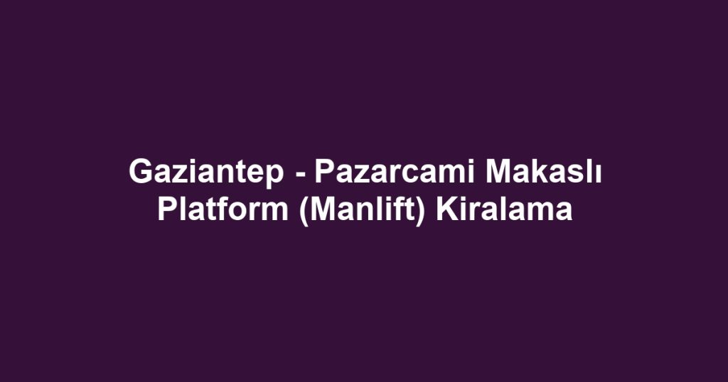 Gaziantep - Pazarcami Makaslı Platform (Manlift) Kiralama