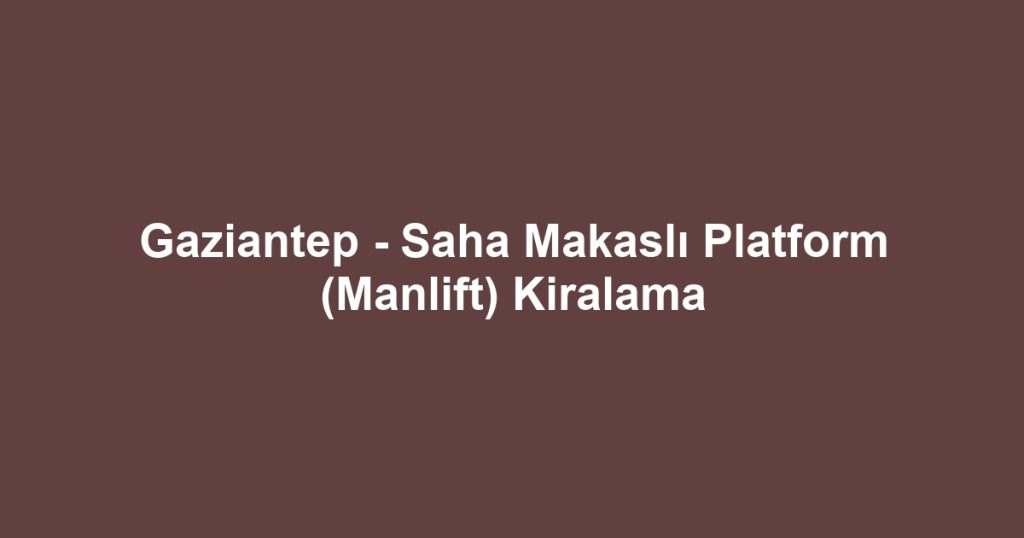 Gaziantep - Saha Makaslı Platform (Manlift) Kiralama
